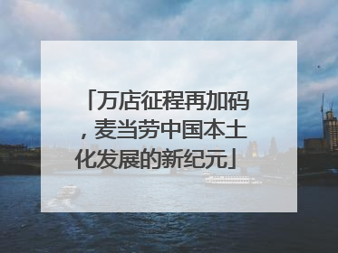 万店征程再加码，麦当劳中国本土化发展的新纪元